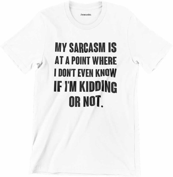 My Sarcasm Is At A Point Where I Don't Know If I'm Kidding T-Shirt