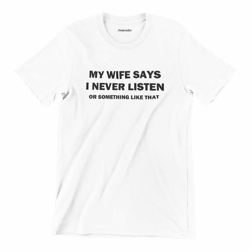 My Wife Says I Never Listen Or Something Like That T Shirt