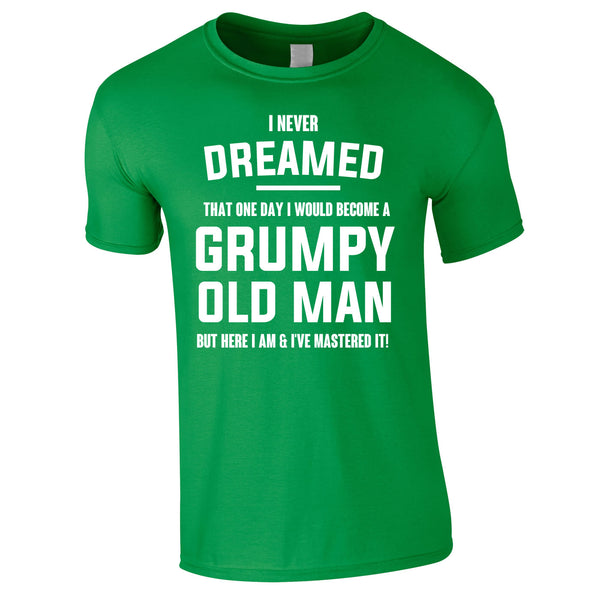 I Never Dreamed I Would Become A Grumpy Old Man Tee In Green
