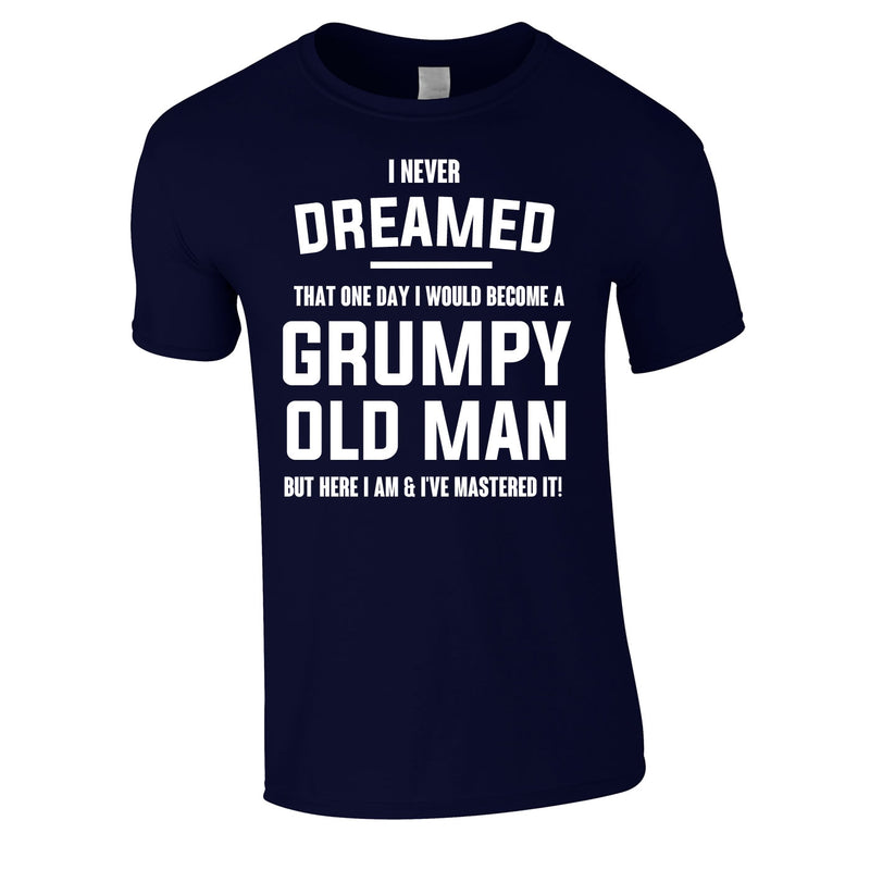 I Never Dreamed I Would Become A Grumpy Old Man Tee In Navy