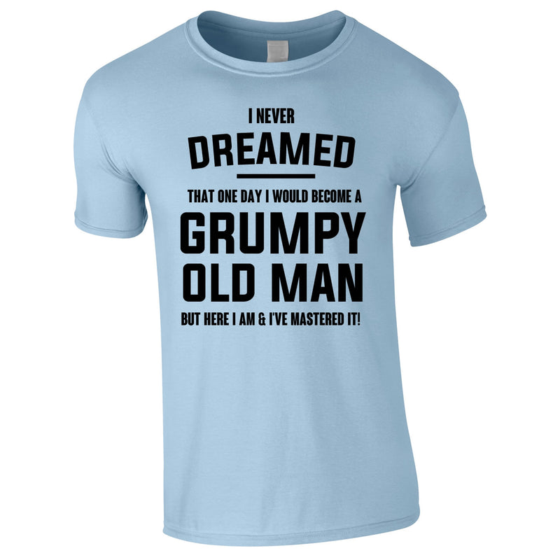 I Never Dreamed I Would Become A Grumpy Old Man Tee In Sky