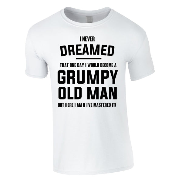 I Never Dreamed I Would Become A Grumpy Old Man Tee In White