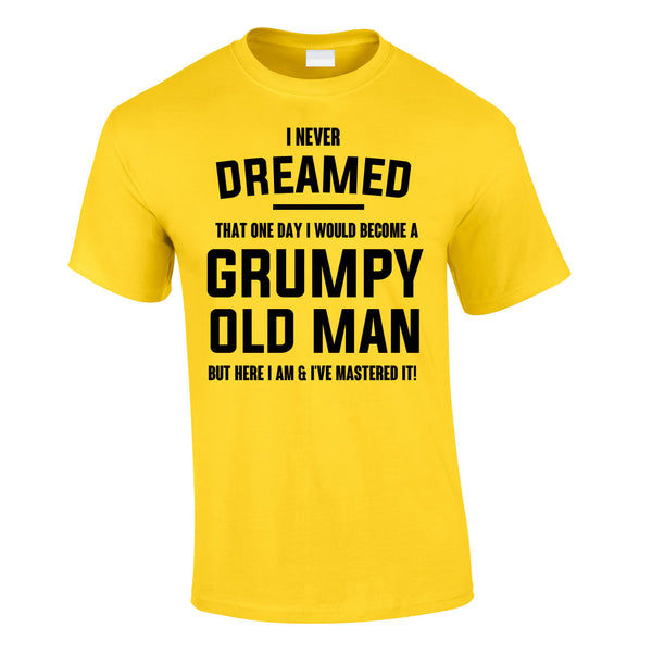 I Never Dreamed I Would Be A Grumpy Old Man T Shirt