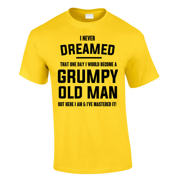 I Never Dreamed I Would Become A Grumpy Old Man Tee In Yellow