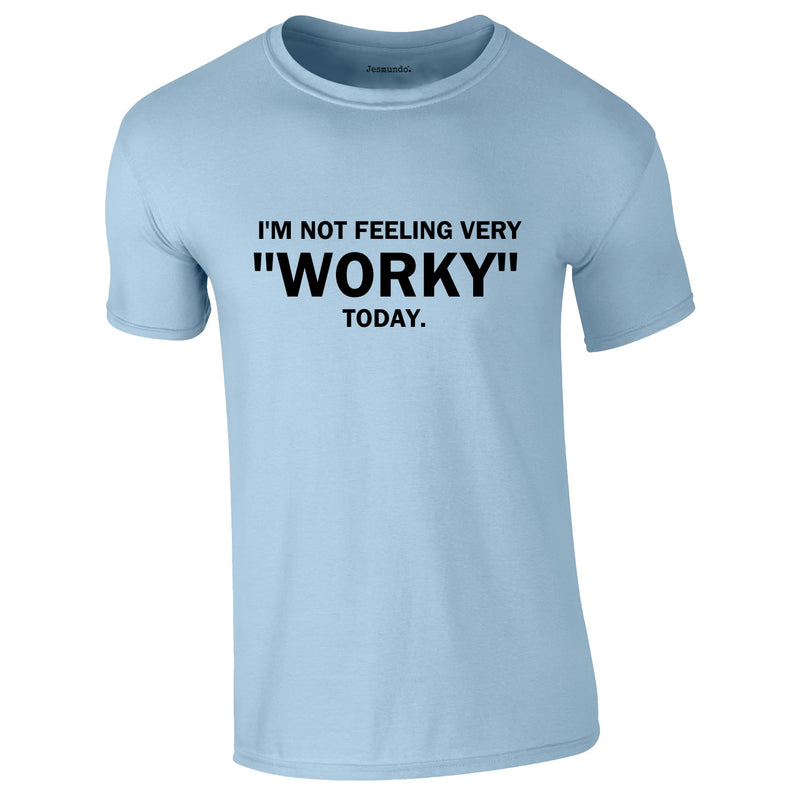 I'm Not Feeling Very Worky Today Tee In Sky