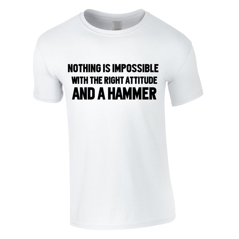 Nothing Is Impossible With The Right Attitude And A Hammer Tee In White