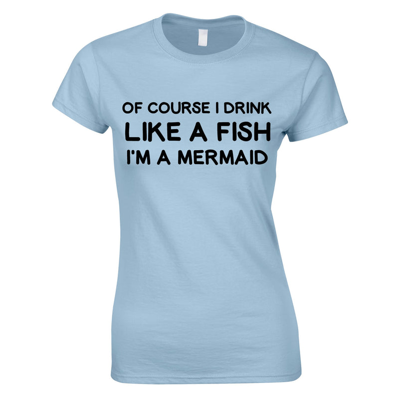 Of Course I Drink Like A Fish - I'm A Mermaid Top In Sky