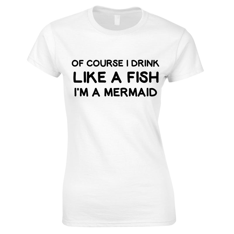 Of Course I Drink Like A Fish - I'm A Mermaid Top In White