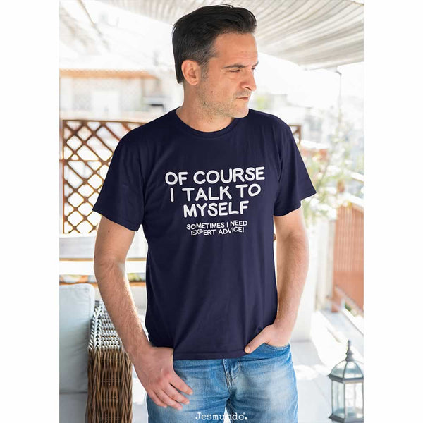 Of Course I Talk To Myself Sometimes I Need Expert Advice Funny T Shirt