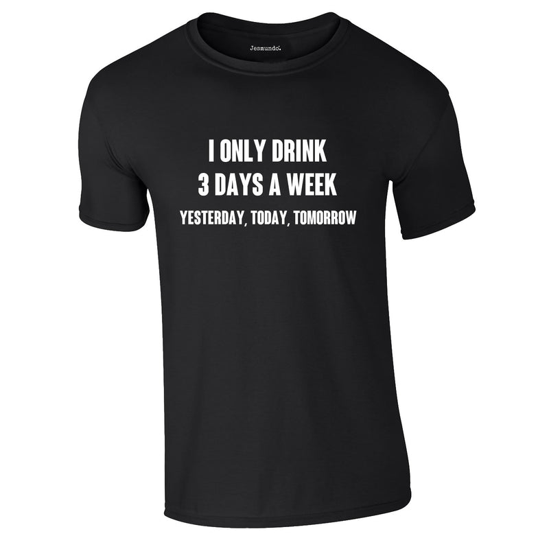 I Only Drink 3 Days A Week Yesterday Today Tomorrow Tee In Black