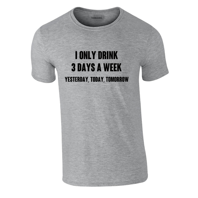 I Only Drink 3 Days A Week Yesterday Today Tomorrow Tee In Grey
