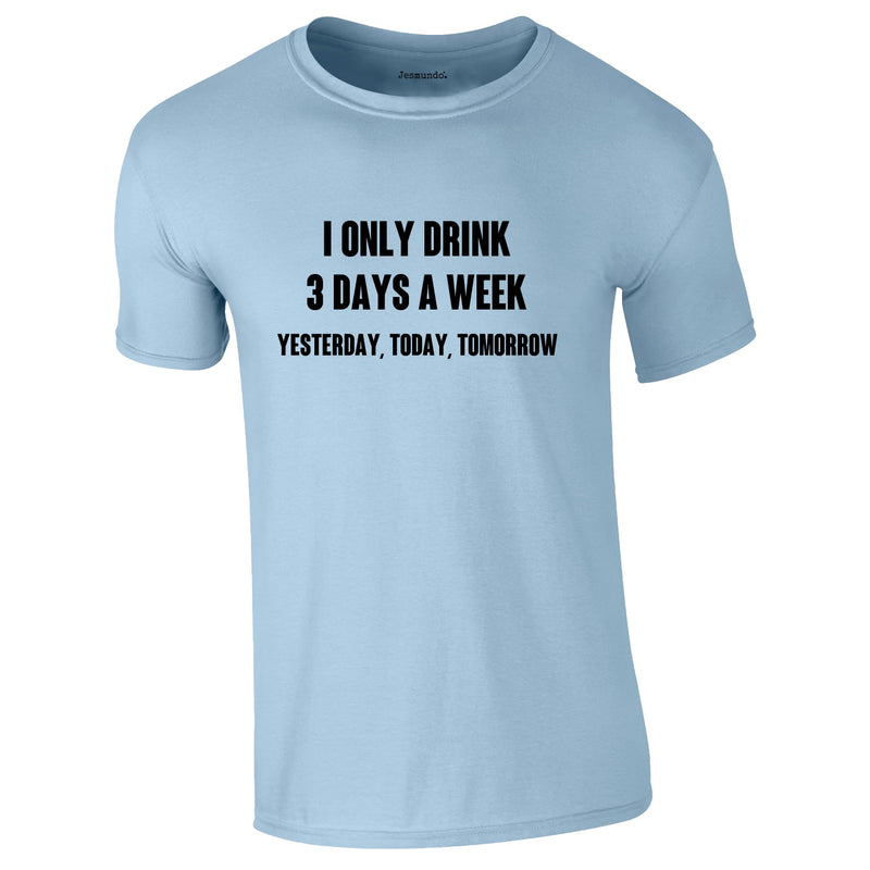 I Only Drink 3 Days A Week Yesterday Today Tomorrow Tee In Sky