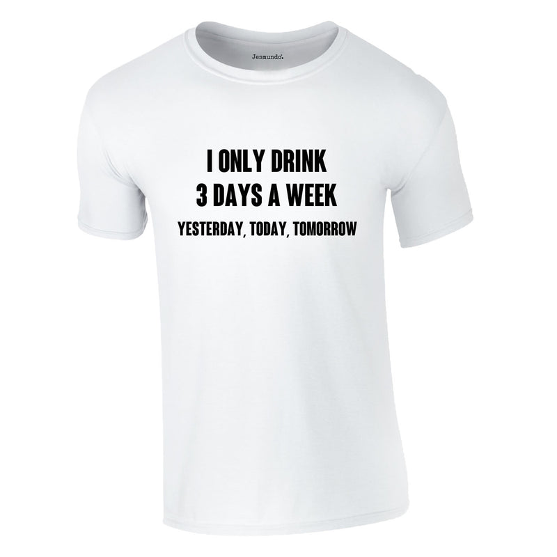 I Only Drink 3 Days A Week Yesterday Today Tomorrow Tee In White