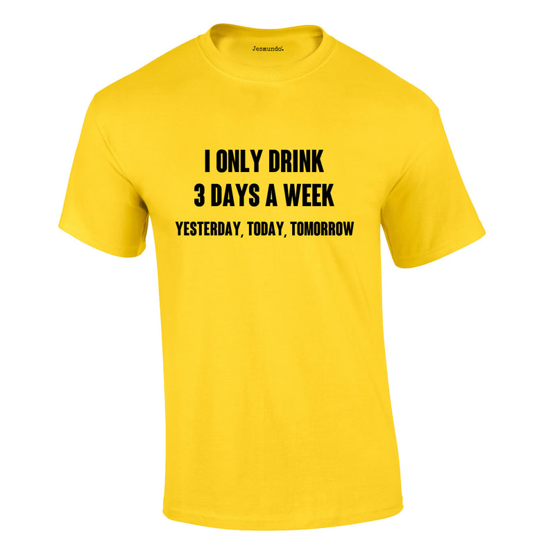 I Only Drink 3 Days A Week Yesterday Today Tomorrow Tee In Yellow