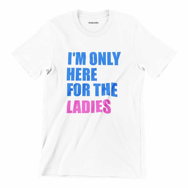 I'm Only Here For The Ladies Shirt