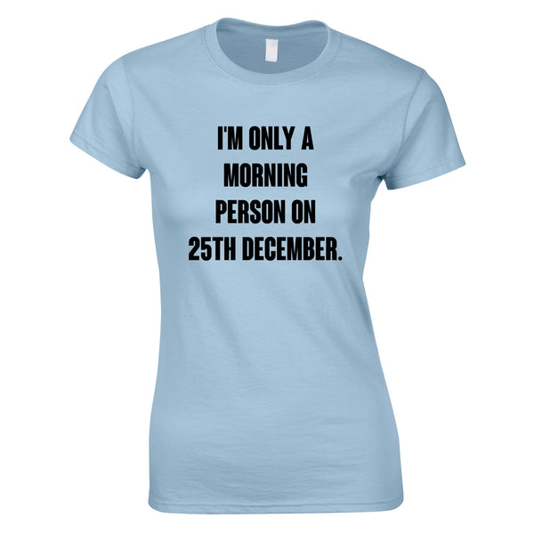 I'm Only A Morning Person On 25th December Women's Top In Sky