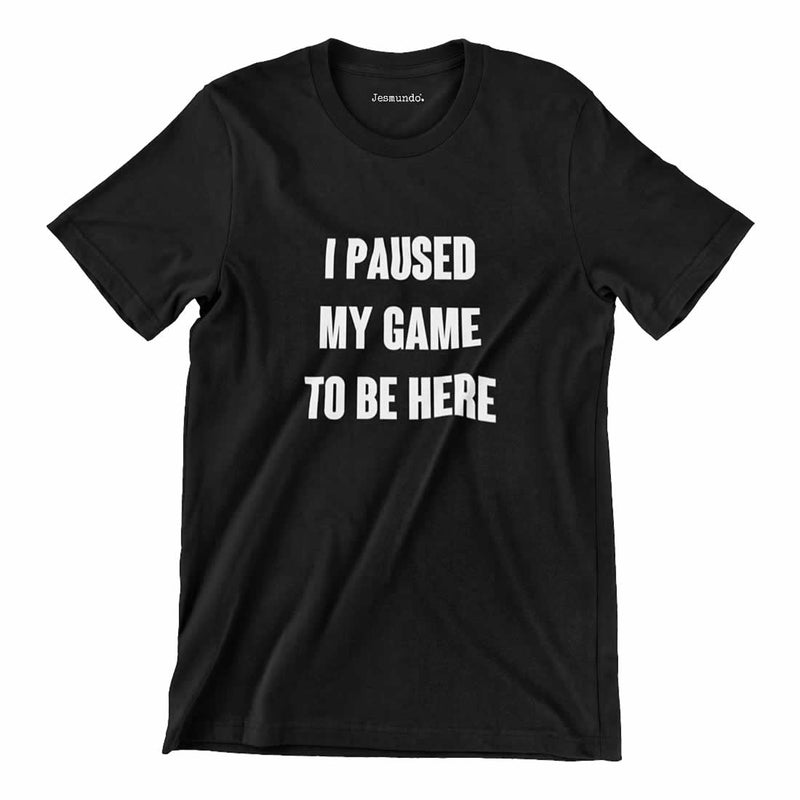 I Paused My Game To Be Here T-Shirt