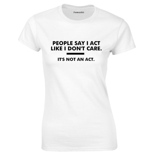 People Say I Act Like I Don't Care. It's Not An Act Ladies Top In White
