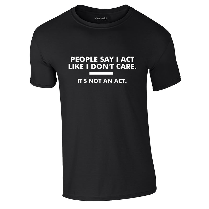 People Say I Act Like I Don't Care Tee In Black