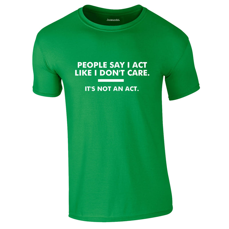 People Say I Act Like I Don't Care Tee In Green
