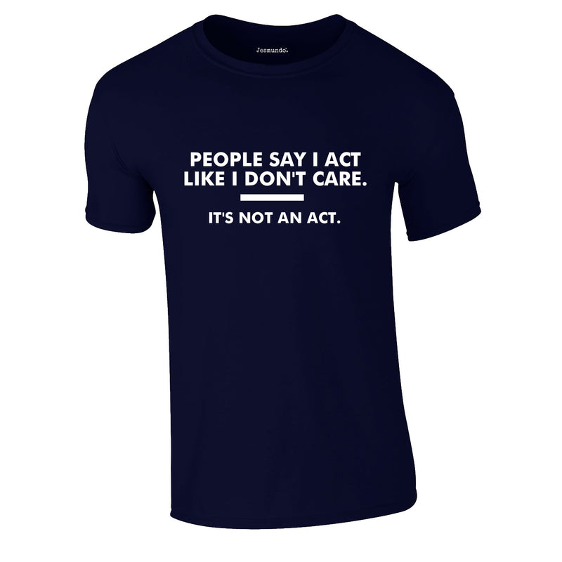 People Say I Act Like I Don't Care Tee In Navy