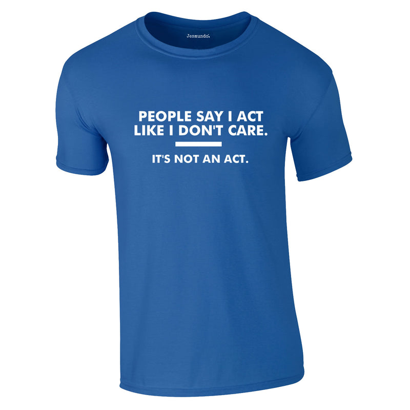 People Say I Act Like I Don't Care Tee In Royal