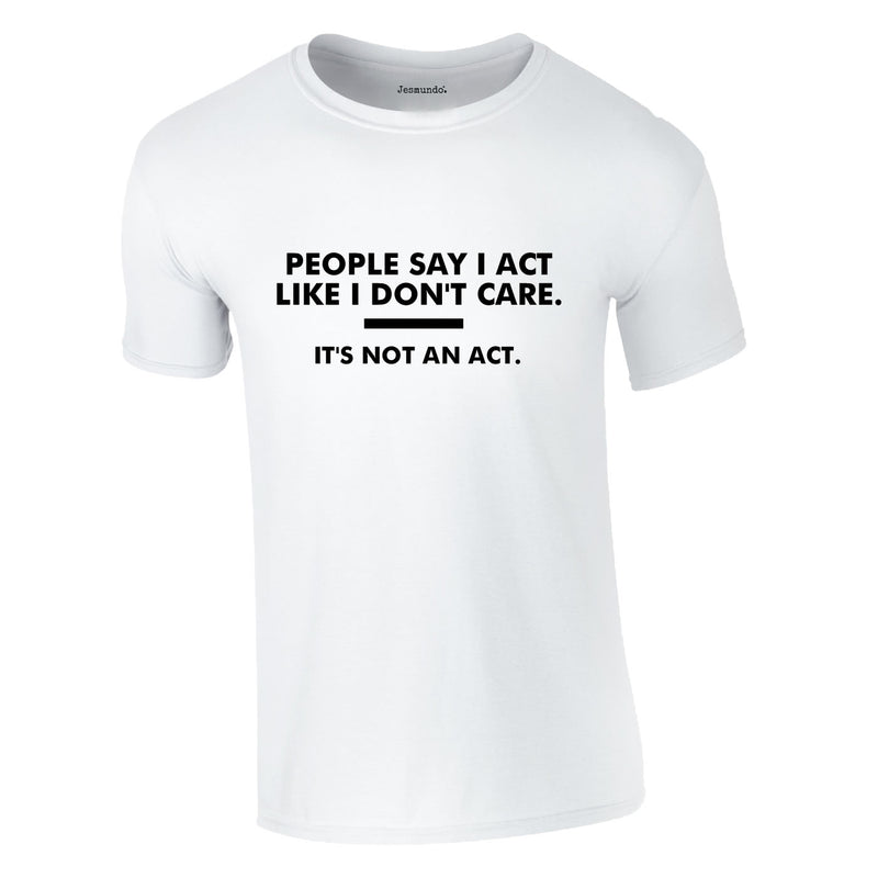 People Say I Act Like I Don't Care Tee In White