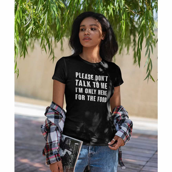 Please Don't Talk To Me I'm Only Here For The Food Women's T-Shirt