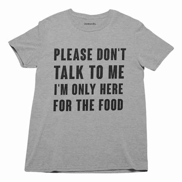 Please Don't Talk To Me I'm Only Here For The Food T-Shirt