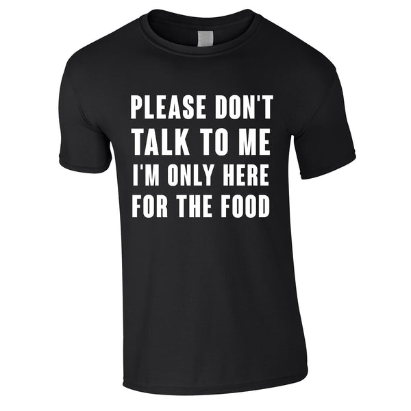 Please Don't Talk To Me I'm Only Here For The Food Tee In Black