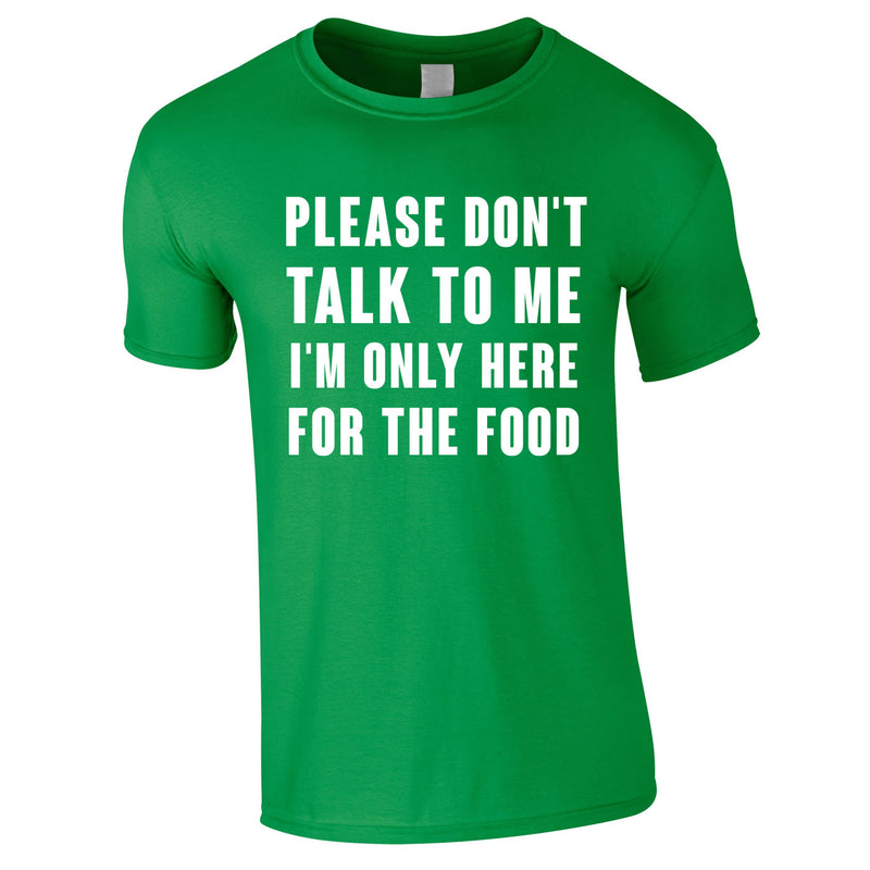 Please Don't Talk To Me I'm Only Here For The Food Tee In Green