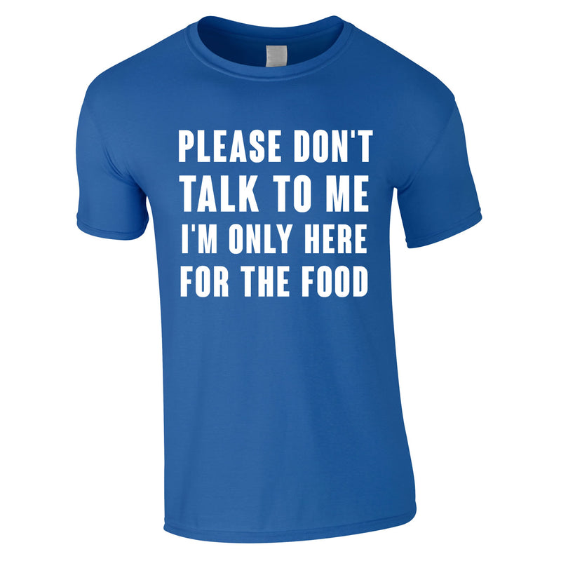 Please Don't Talk To Me I'm Only Here For The Food Tee In Royal