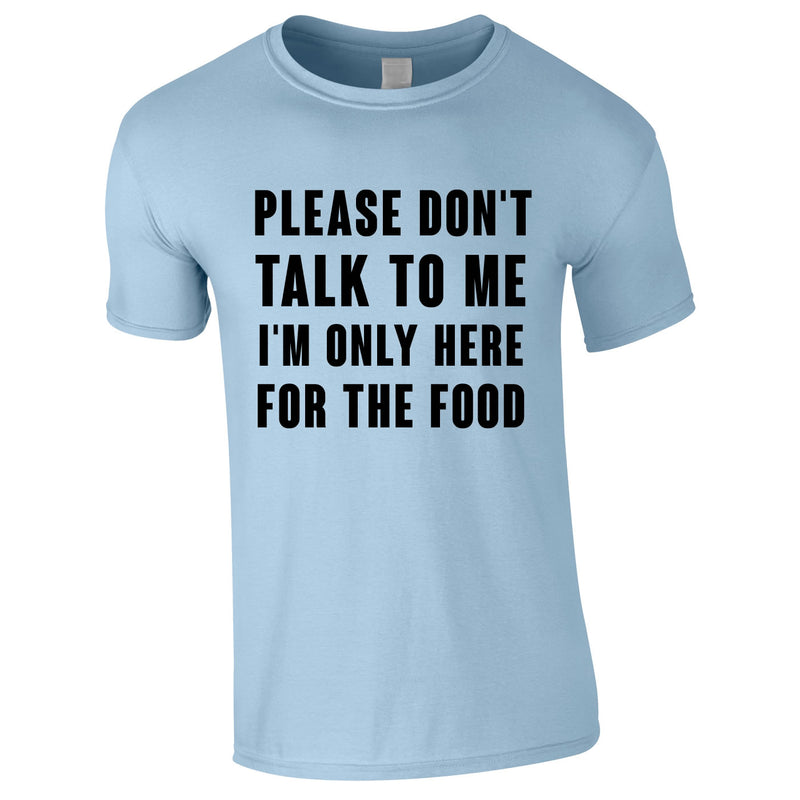 Please Don't Talk To Me I'm Only Here For The Food Tee In Sky