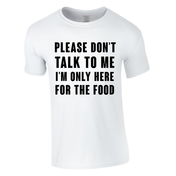 Please Don't Talk To Me I'm Only Here For The Food Tee In White