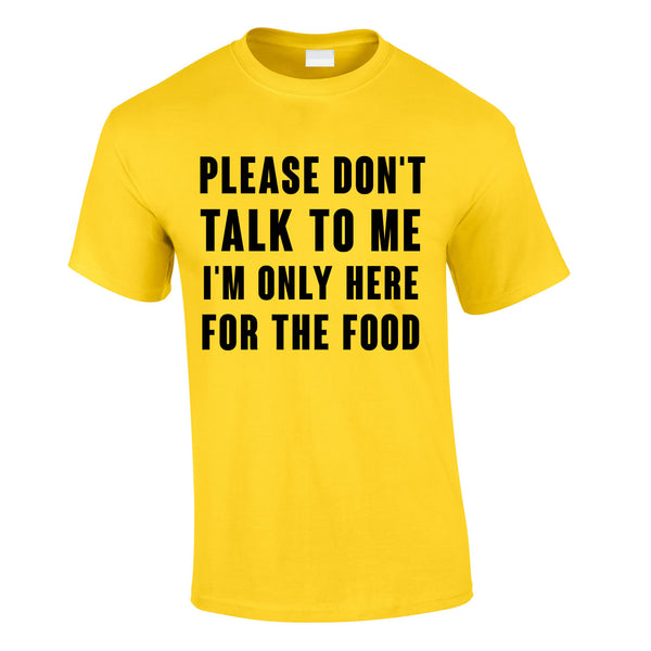 Please Don't Talk To Me I'm Only Here For The Food Tee In Yellow