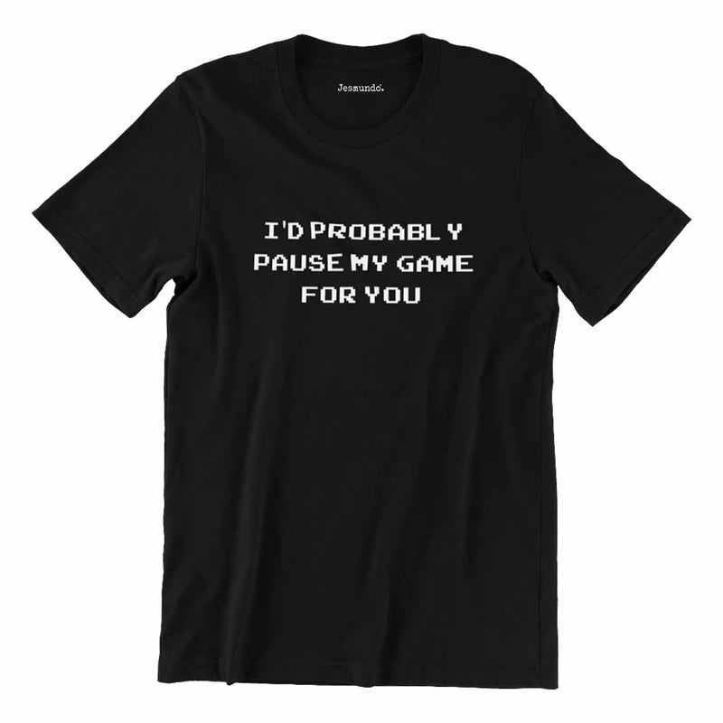 I'd Probably Pause My Game For You T-Shirt