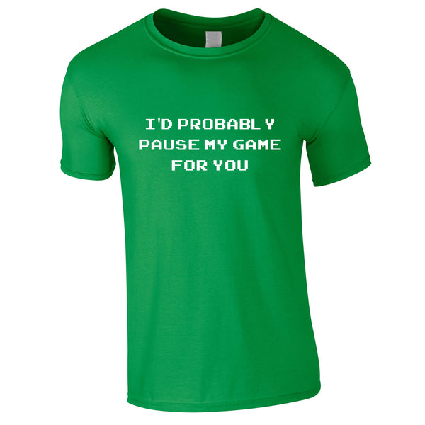 I'd Probably Pause My Game For You Tee In Green
