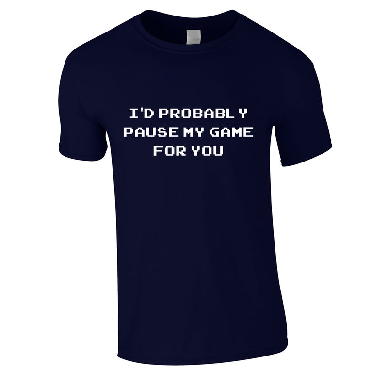 I'd Probably Pause My Game For You Tee In Navy