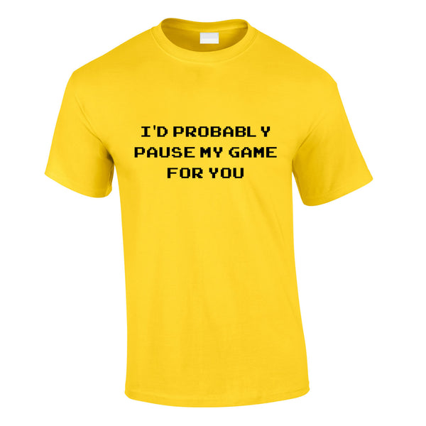 I'd Probably Pause My Game For You Tee In Yellow