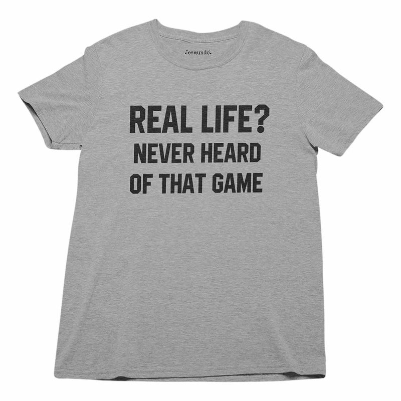 Real Life? Never Heard Of That Game T-Shirt