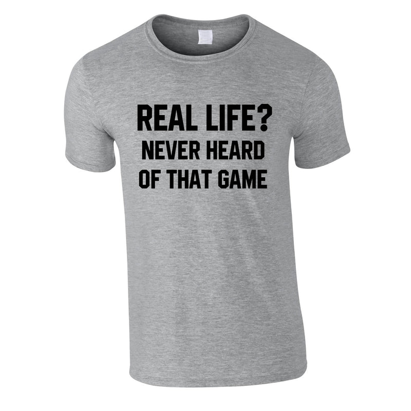 Real Life? Never Heard Of That Game Tee In Grey