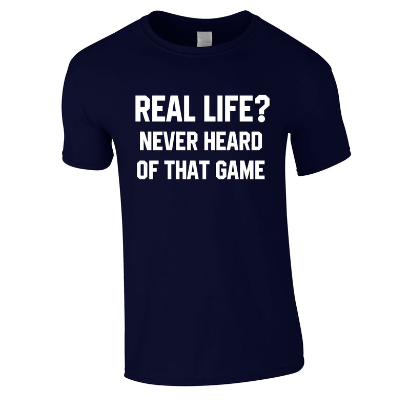 Real Life? Never Heard Of That Game Tee In Navy