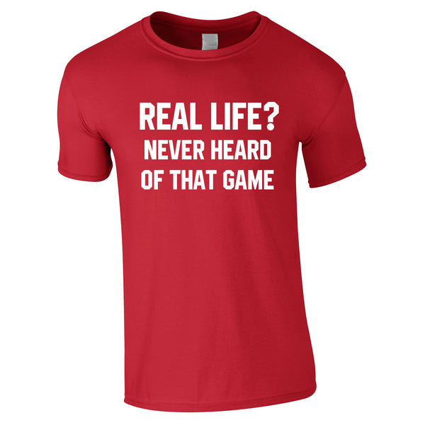 Real Life? Never Heard Of That Game Tee In Red