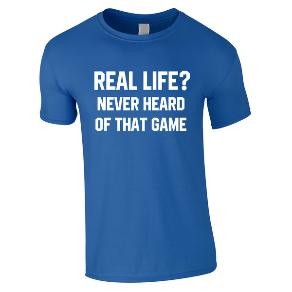 Real Life? Never Heard Of That Game Tee In Royal
