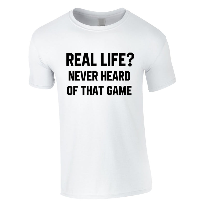 Real Life? Never Heard Of That Game Tee In White