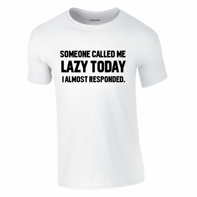 Someone called me lazy today I almost responded T Shirt