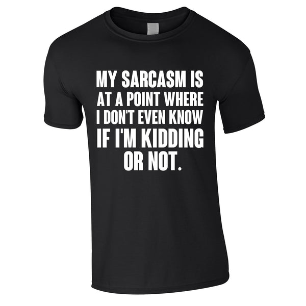 My Sarcasm Is At A Point Where I Don't Know If I'm Kidding Or Not Tee In Black