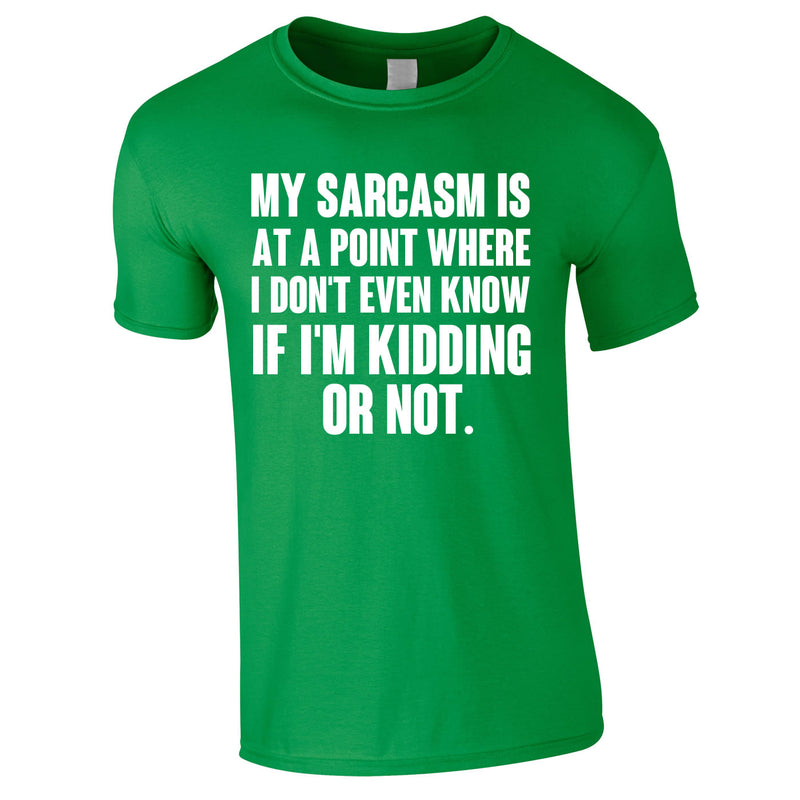My Sarcasm Is At A Point Where I Don't Know If I'm Kidding Or Not Tee In Green