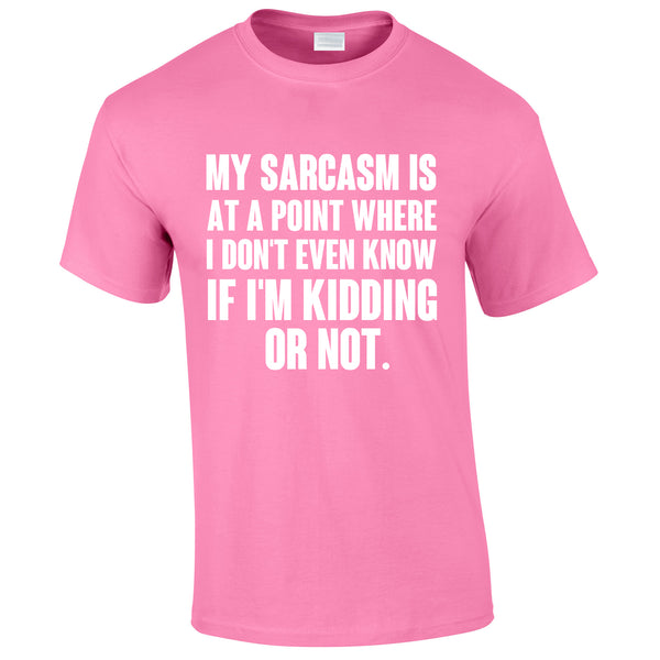 My Sarcasm Is At A Point Where I Don't Know If I'm Kidding Or Not Tee In Pink