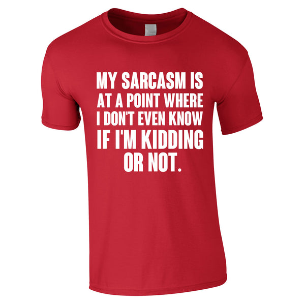 My Sarcasm Is At A Point Where I Don't Know If I'm Kidding Or Not Tee In Red